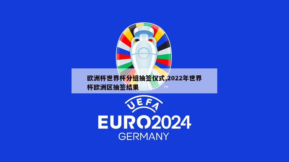 欧洲杯世界杯分组抽签仪式,2022年世界杯欧洲区抽签结果