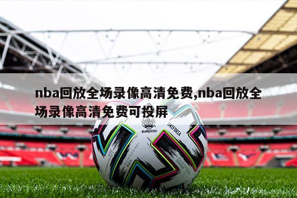 nba回放全场录像高清免费,nba回放全场录像高清免费可投屏