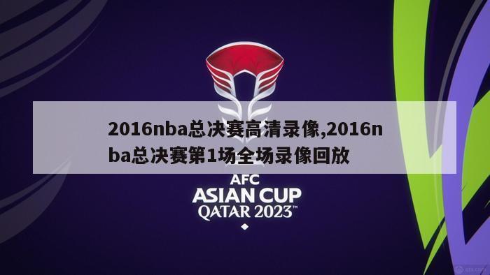 2016nba总决赛高清录像,2016nba总决赛第1场全场录像回放