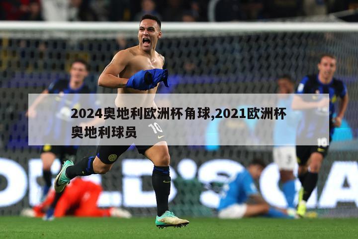 2024奥地利欧洲杯角球,2021欧洲杯奥地利球员