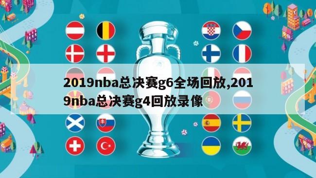 2019nba总决赛g6全场回放,2019nba总决赛g4回放录像