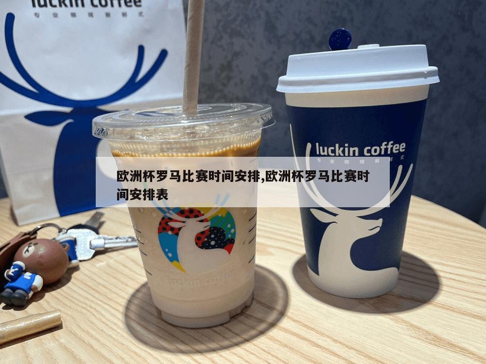 欧洲杯罗马比赛时间安排,欧洲杯罗马比赛时间安排表