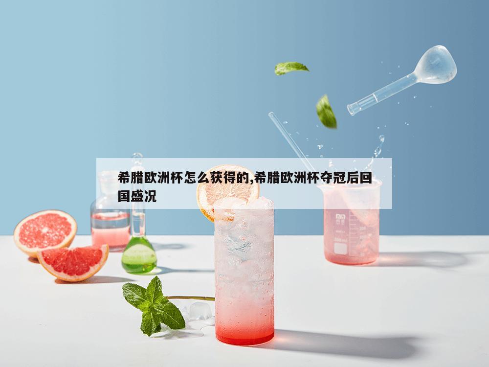 希腊欧洲杯怎么获得的,希腊欧洲杯夺冠后回国盛况