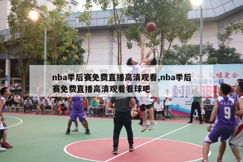 nba季后赛免费直播高清观看,nba季后赛免费直播高清观看看球吧