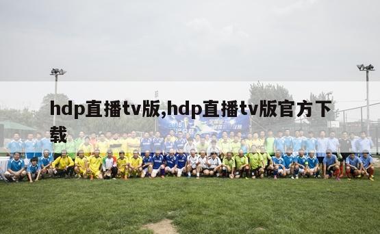 hdp直播tv版,hdp直播tv版官方下载