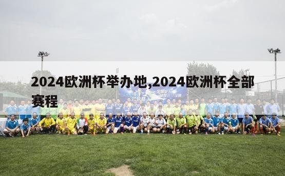 2024欧洲杯举办地,2024欧洲杯全部赛程