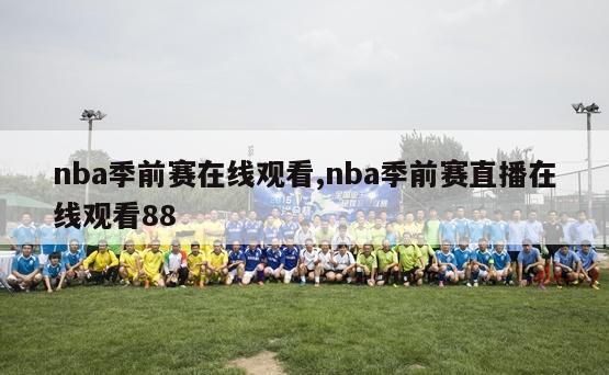 nba季前赛在线观看,nba季前赛直播在线观看88