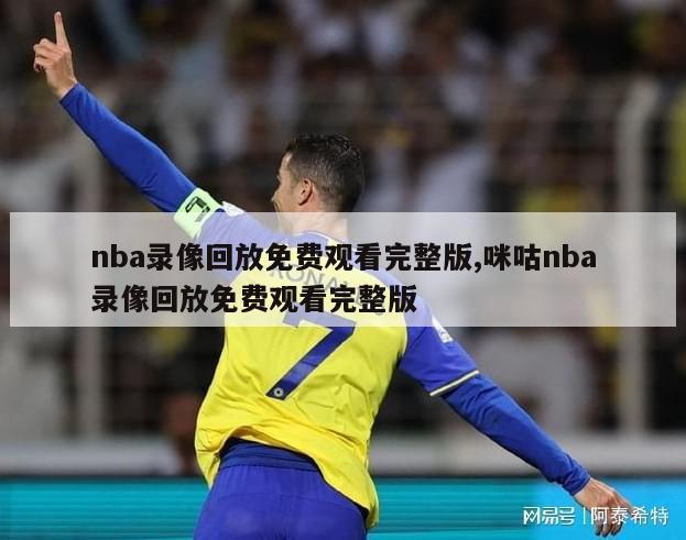 nba录像回放免费观看完整版,咪咕nba录像回放免费观看完整版