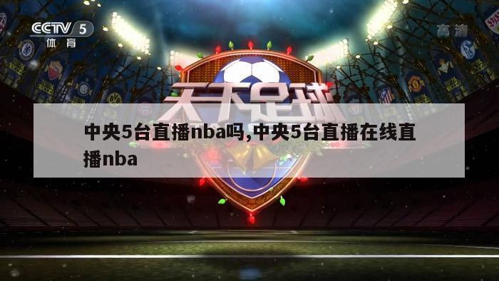 中央5台直播nba吗,中央5台直播在线直播nba