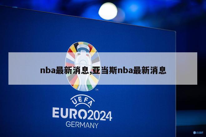 nba最新消息,亚当斯nba最新消息