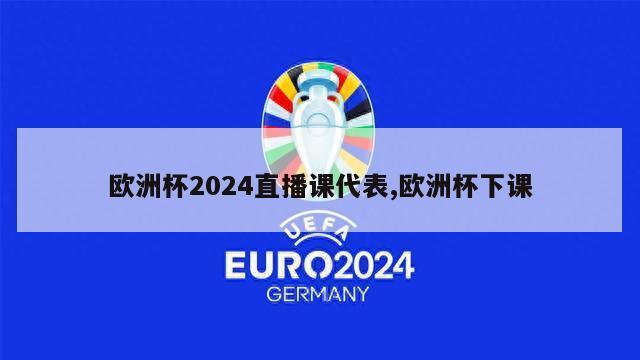 欧洲杯2024直播课代表,欧洲杯下课