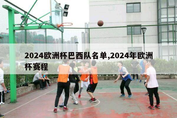 2024欧洲杯巴西队名单,2024年欧洲杯赛程