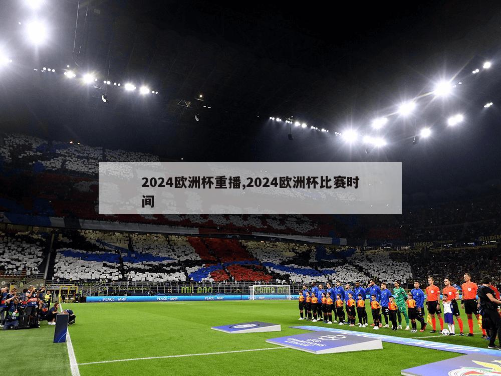 2024欧洲杯重播,2024欧洲杯比赛时间