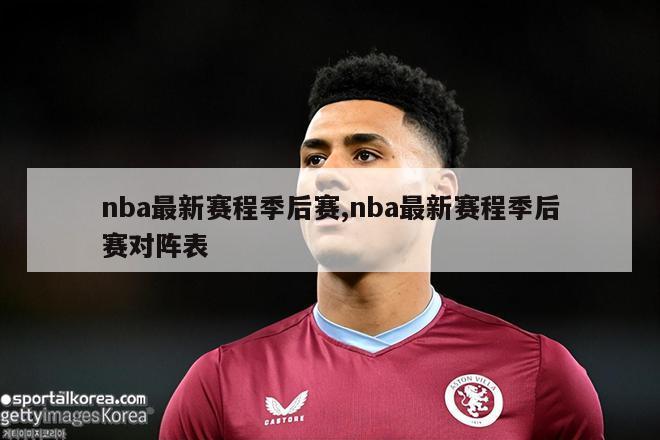 nba最新赛程季后赛,nba最新赛程季后赛对阵表