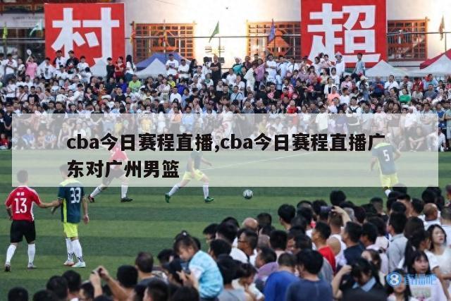 cba今日赛程直播,cba今日赛程直播广东对广州男篮