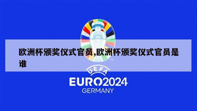 欧洲杯颁奖仪式官员,欧洲杯颁奖仪式官员是谁