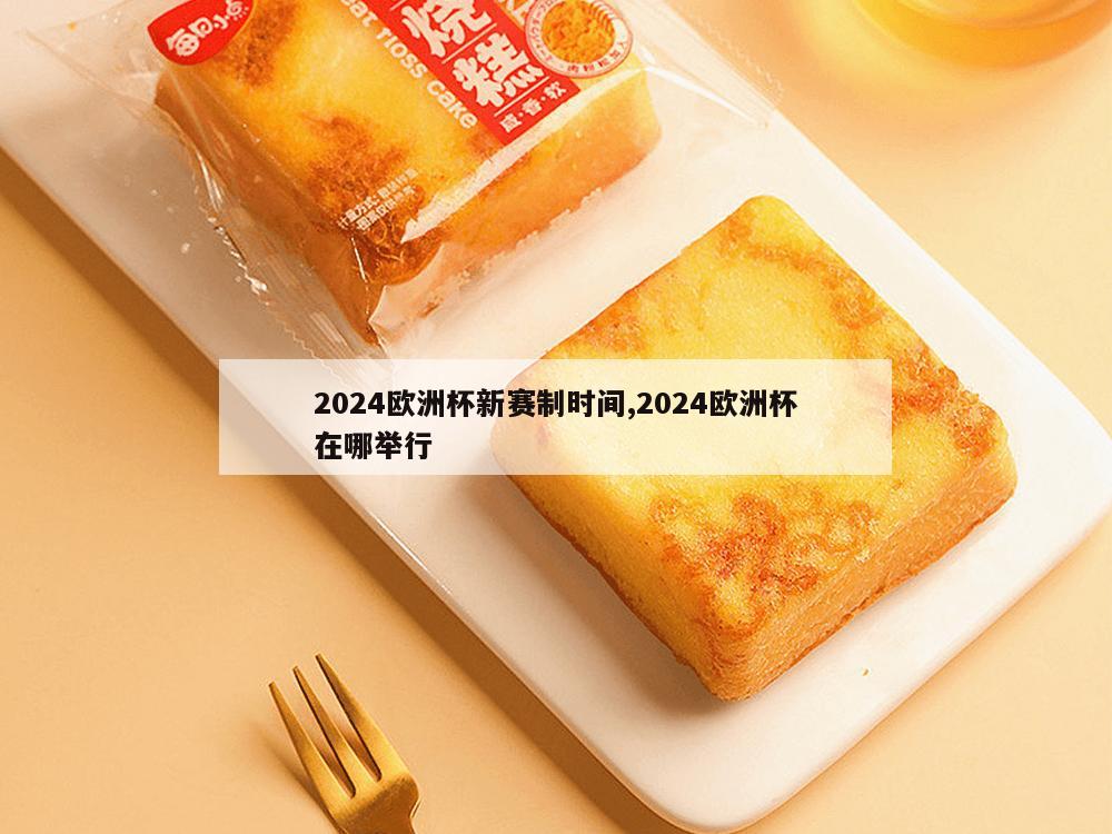 2024欧洲杯新赛制时间,2024欧洲杯在哪举行