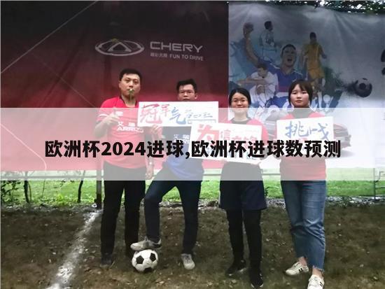 欧洲杯2024进球,欧洲杯进球数预测