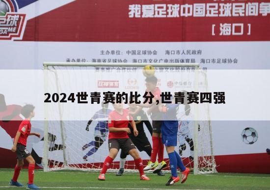 2024世青赛的比分,世青赛四强