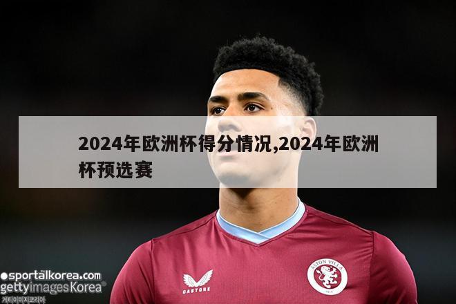 2024年欧洲杯得分情况,2024年欧洲杯预选赛