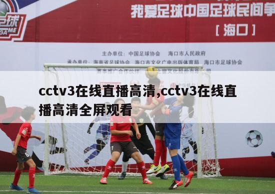 cctv3在线直播高清,cctv3在线直播高清全屏观看