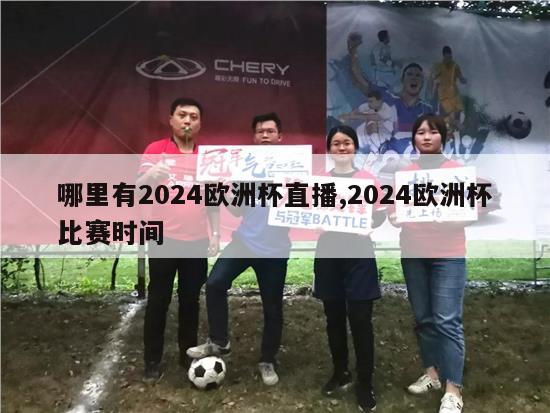 哪里有2024欧洲杯直播,2024欧洲杯比赛时间