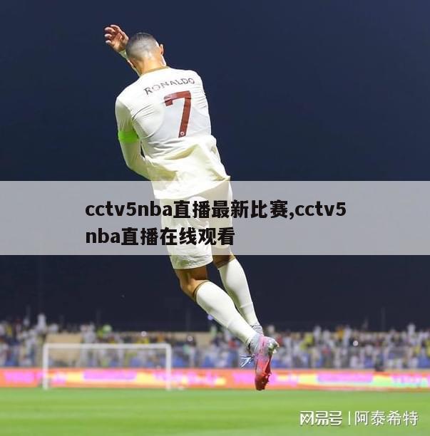 cctv5nba直播最新比赛,cctv5nba直播在线观看