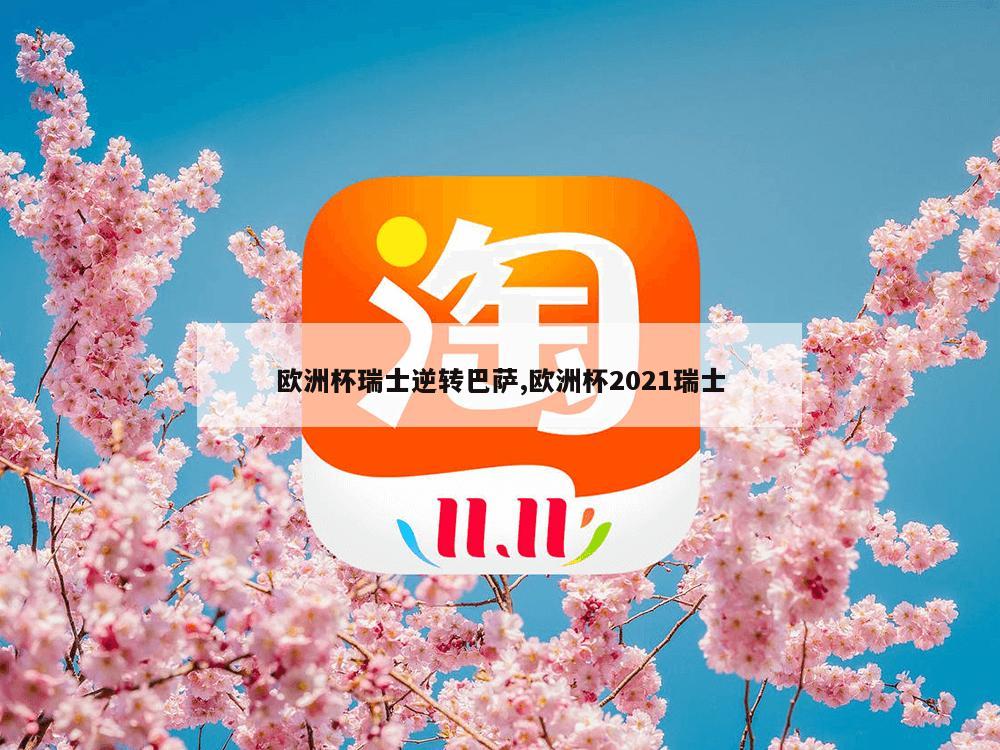 欧洲杯瑞士逆转巴萨,欧洲杯2021瑞士