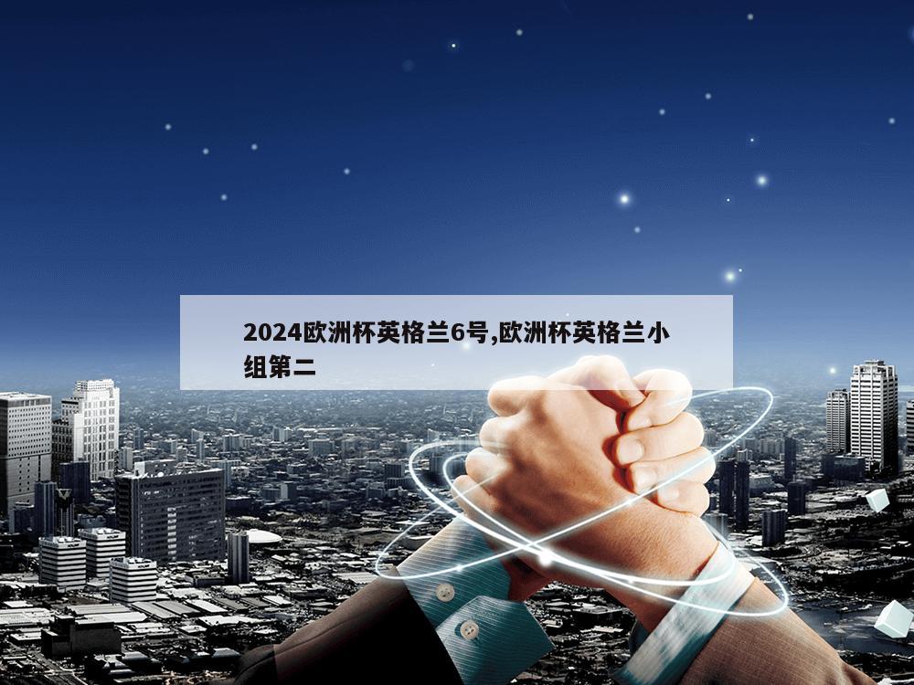 2024欧洲杯英格兰6号,欧洲杯英格兰小组第二