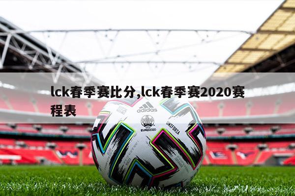 lck春季赛比分,lck春季赛2020赛程表