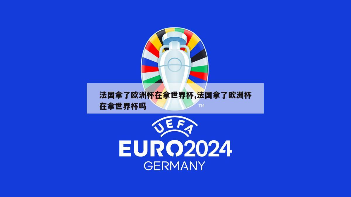 法国拿了欧洲杯在拿世界杯,法国拿了欧洲杯在拿世界杯吗