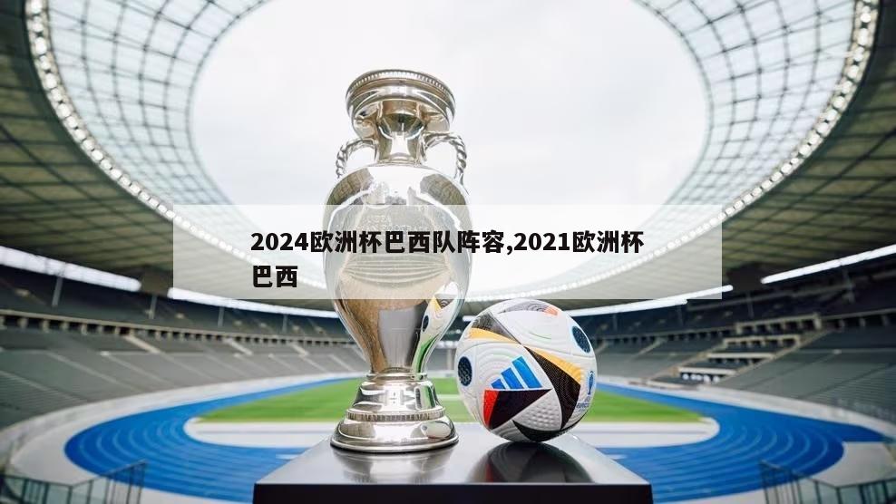 2024欧洲杯巴西队阵容,2021欧洲杯巴西