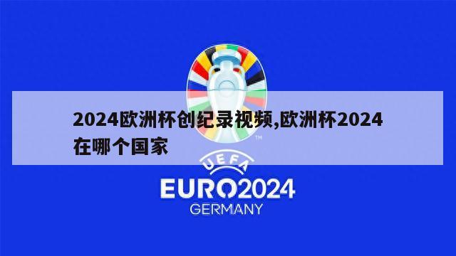 2024欧洲杯创纪录视频,欧洲杯2024在哪个国家