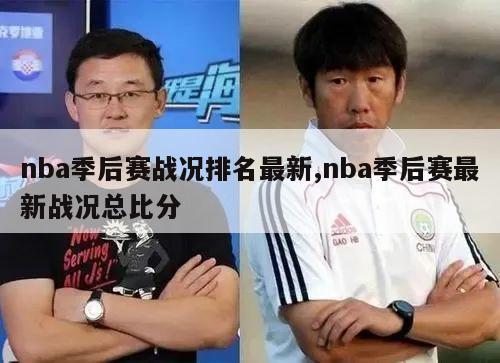 nba季后赛战况排名最新,nba季后赛最新战况总比分