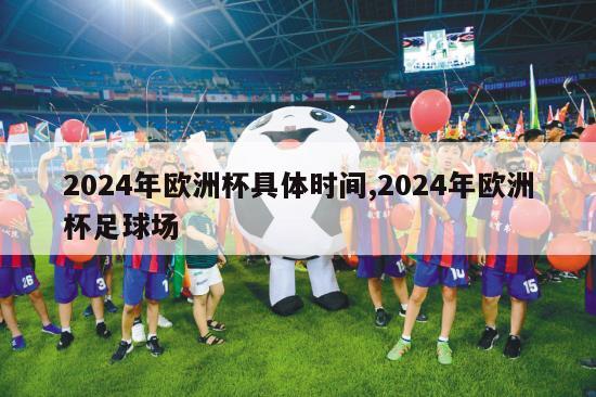 2024年欧洲杯具体时间,2024年欧洲杯足球场