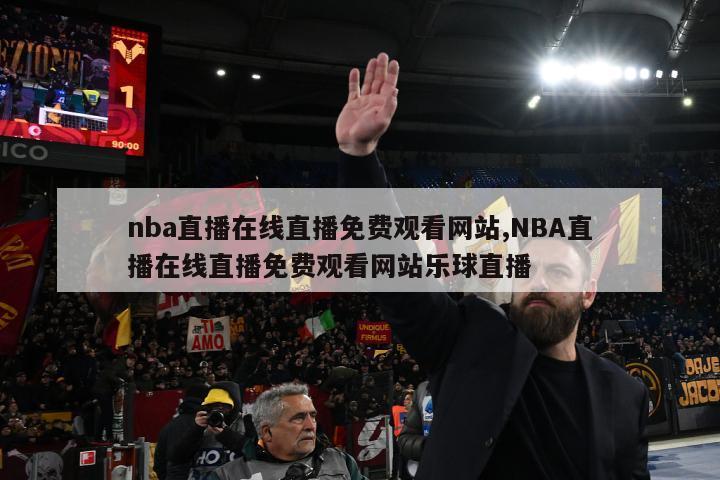 nba直播在线直播免费观看网站,NBA直播在线直播免费观看网站乐球直播