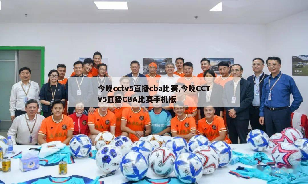 今晚cctv5直播cba比赛,今晚CCTV5直播CBA比赛手机版