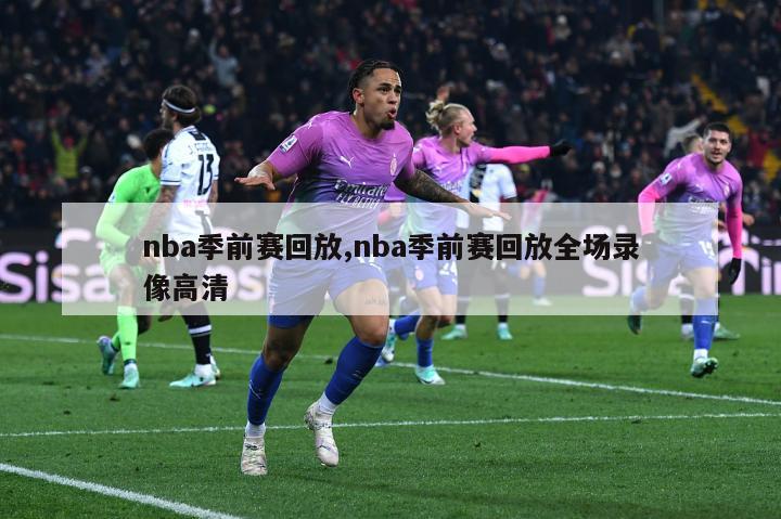 nba季前赛回放,nba季前赛回放全场录像高清