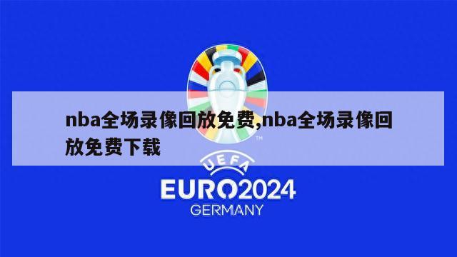 nba全场录像回放免费,nba全场录像回放免费下载