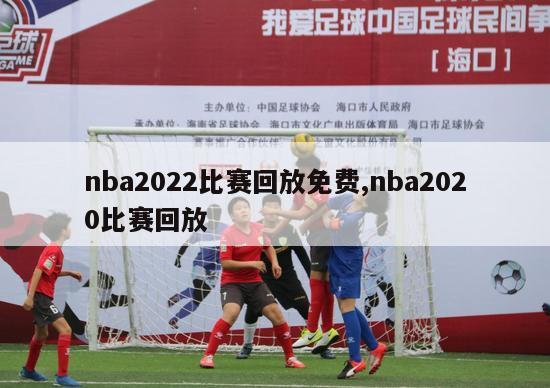 nba2022比赛回放免费,nba2020比赛回放