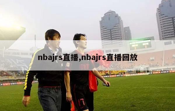 nbajrs直播,nbajrs直播回放