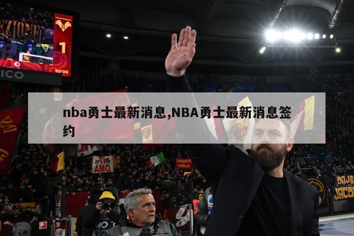 nba勇士最新消息,NBA勇士最新消息签约