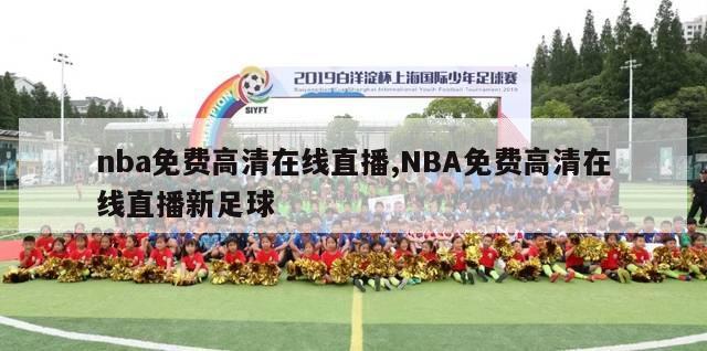 nba免费高清在线直播,NBA免费高清在线直播新足球