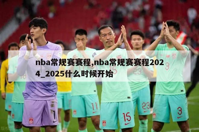 nba常规赛赛程,nba常规赛赛程2024_2025什么时候开始