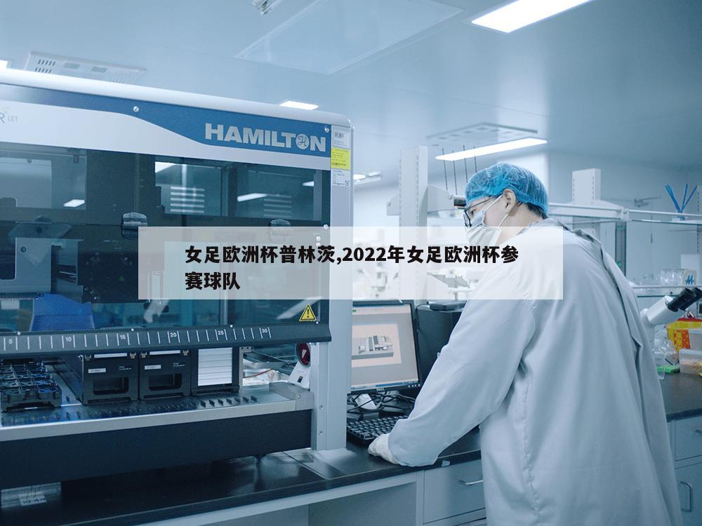 女足欧洲杯普林茨,2022年女足欧洲杯参赛球队