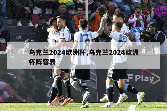 乌克兰2024欧洲杯,乌克兰2024欧洲杯阵容表