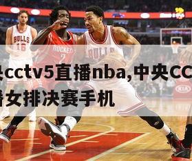 中央cctv5直播nba,中央CCTV5直播女排决赛手机