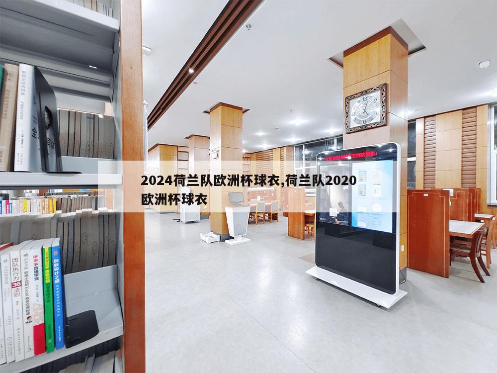 2024荷兰队欧洲杯球衣,荷兰队2020欧洲杯球衣