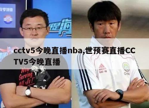 cctv5今晚直播nba,世预赛直播CCTV5今晚直播